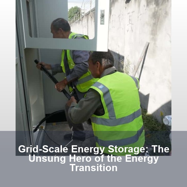Grid-Scale Energy Storage: The Unsung Hero of the Energy Transition